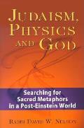 Judaism Physics & God Searching for Sacred Metaphors in a Post Einstein World