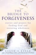 The Bridge to Forgiveness: Stories and Prayers for Finding God and Restoring Wholeness