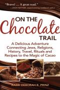 On the Chocolate Trail A Delicious Adventure Connecting Jews Religions History travel Rituals & Recipes to the Magic of Cacao