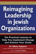 Reimagining Leadership in Jewish Organizations: Ten Practical Lessons to Help You Implement Change and Achieve Your Goals