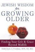 Jewish Wisdom for Growing Older Finding Your Grit & Grace Beyond Midlife