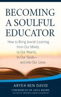 Becoming a Soulful Educator: How to Bring Jewish Learning from Our Minds, to Our Hearts, to Our Souls--And Into Our Lives