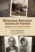 Witnessing Romania's Century of Turmoil: Memoirs of a Political Prisoner