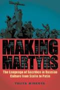 Making Martyrs: The Language of Sacrifice in Russian Culture from Stalin to Putin