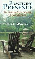Practicing Presence: The Spirituality of Caring in Everyday Life