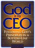 God Is My CEO Following Gods Principles in a Bottom Line World