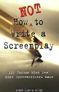 How Not to Write a Screenplay 101 Common Mistakes Most Screenwriters Make