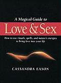 Magical Guide to Love & Sex How to Use Rituals Spells & Natures Energies to Bring Love Into Your Life