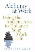 Alchemy at Work Using the Ancient Arts to Enhance Your Work Life