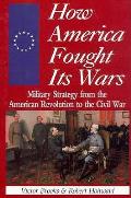 How America Fought Its Wars Military Strategy from the American Revolution to the Civil War