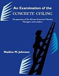 An Examination of the Concrete Ceiling: Perspectives of Ten African American Women Managers and Leaders: Perspectives of Ten African American Women Ma