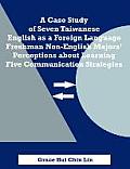 A Case Study of Seven Taiwanese English as a Foreign Language Freshman Non-English Majors' Perceptions about Learning Five Communication Strategies