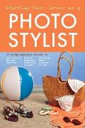 Starting Your Career as a Photo Stylist: A Comprehensive Guide to Photo Shoots, Marketing, Business, Fashion, Wardrobe, Off Figure, Product, Prop, Roo