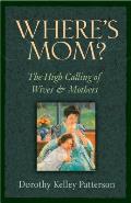 Where's Mom?: The High Calling of Wives & Mothers