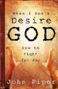 When I Dont Desire God How to Fight for Joy