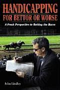 Handicapping for Bettor or Worse A Fresh Perspective to Betting the Races