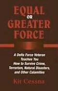 Equal or Greater Force A Delta Force Veteran Teaches You How to Survive Crime Terrorism Natural Disasters & Other Calamities