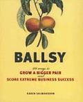 Ballsy 99 Ways to Grow a Bigger Pair & Score Extreme Business Success