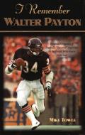 I Remember Walter Payton: Personal Memories of Football's Sweetest Superstar by the People Who Knew Him Best