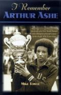 I Remember Arthur Ashe: Memories of a True Tennis Pioneer and Champion of Social Causes by the People Who Knew Him