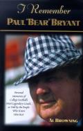 I Remember Paul Bear Bryant: Personal Memoires of College Football's Most Legendary Coach, as Told by the People Who Knew Him Best