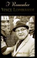 I Remember Vince Lombardi: Personal Memories of and Testimonials to Football's First Super Bowl Championship Coach, as Told by the People and Pla