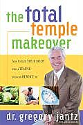 Total Temple Makeover How to Turn Your Body Into a Temple You Can Rejoice in