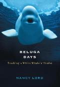 Beluga Days: Tracking a White Whale's Truths