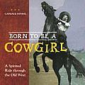 Born To Be A Cowgirl A Spirited Ride Through the Old West