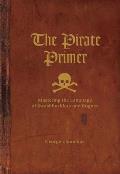Pirate Primer Mastering the Language of Swashbucklers & Rogues