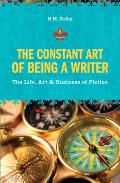 Constant Art of Being a Writer The Life Art & Business of Fiction
