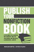 Publish Your Nonfiction Book Strategies for Learning the Industry Selling Your Book & Building a Successful Career