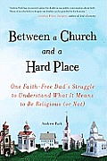 Between a Church and a Hard Place: One Faith-Free Dad's Struggle to Understand What It Means to Be Religious (or No T)