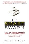 The Smart Swarm: How to Work Efficiently, Communicate Effectively, and Make Better Decisions Usin g the Secrets of Flocks, Schools, and