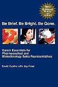 Be Brief. Be Bright. Be Gone.: Career Essentials for Pharmaceutical and Biotechnology Sales Representatives