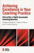 Achieving Excellence in Your Coaching Practice: How to Run a Highly Successful Coaching Business