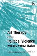 Art Therapy and Political Violence: With Art, Without Illusion
