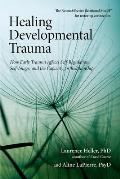 Healing Developmental Trauma How Early Trauma Affects Self Regulation Self Image & the Capacity for Relationship