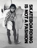 Skateboarding is Not a Fashion the Illustrated History of Skateboard Apparel 1950s to 1984 Revised & Expanded Edition