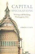 Capital Speculations: Writing and Building Washington, D.C.