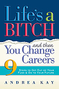 Lifes a Bitch & Then You Change Careers 9 Steps to Get You Out of Your Funk & on to Your Future