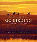 Fifty Places to Go Birding Before You Die Birding Experts Share the Worlds Geatest Destinations
