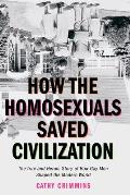 How the Homosexuals Saved Civilization: The Time and Heroic Story of How Gay Men Shaped the Modern World