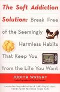 The Soft Addiction Solution: The Soft Addiction Solution: Break Free of the Seemingly Harmless Habits That Keep You from the Life You Want