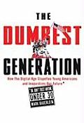 Dumbest Generation How the Digital Age Stupefies Young Americans & Jeopardizes Our Future Or Dont Trust Anyone Under 30