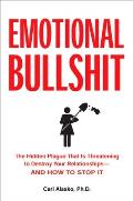Emotional Bullshit: The Hidden Plague That Is Threatening to Destroy Your Relationships-And How to S Top It