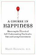 Course in Happiness Mastering the 3 Levels of Self Understanding That Lead to True & Lasting Contentment