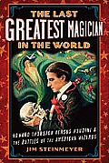 Last Greatest Magician in the World Howard Thurston versus Houdini & the Battles of the American Wizards
