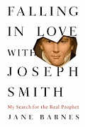 Falling in Love with Joseph Smith My Search for the Real Prophet