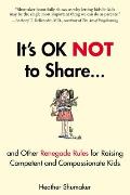 Its Okay Not to Share & Other Renegade Rules for Raising Competent & Compassionate Kids